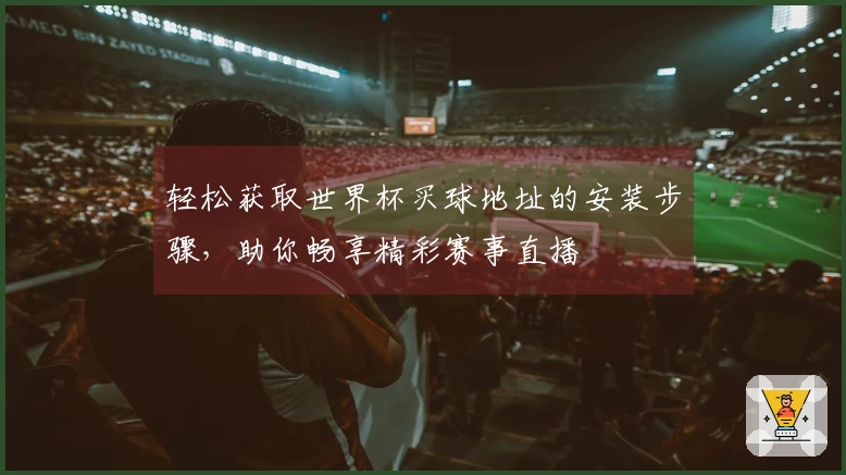 轻松获取世界杯买球地址的安装步骤，助你畅享精彩赛事直播