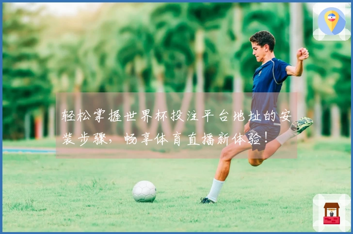 轻松掌握世界杯投注平台地址的安装步骤，畅享体育直播新体验！