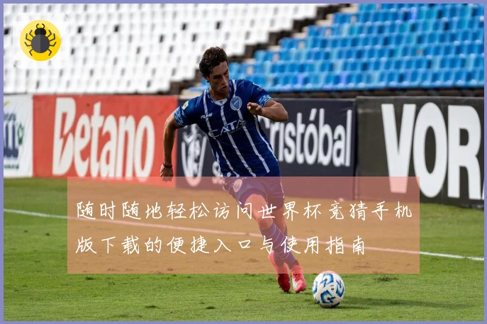 随时随地轻松访问世界杯竞猜手机版下载的便捷入口与使用指南